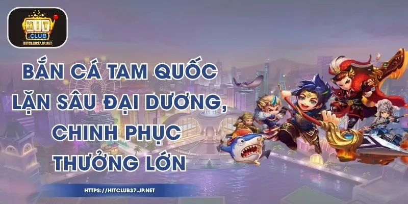 Bắn Cá Tam Quốc - Lặn Sâu Đại Dương, Chinh Phục Thưởng Lớn