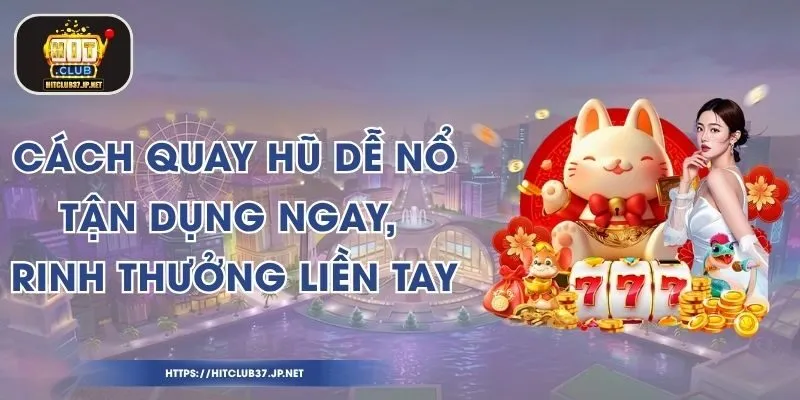 Cách Quay Hũ Dễ Nổ - Tận Dụng Ngay, Rinh Thưởng Liền Tay