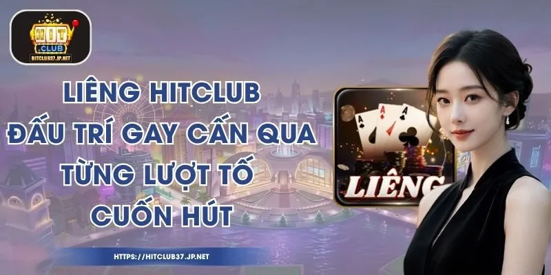 Liêng HitClub - Đấu Trí Gay Cấn Qua Từng Lượt Tố Cuốn Hút