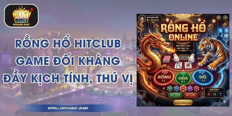 Rồng Hổ HitClub - Game Đối Kháng Đầy Kịch Tính, Thú Vị