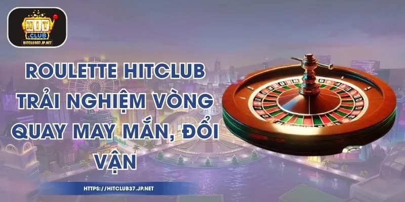 Roulette HitClub - Trải Nghiệm Vòng Quay May Mắn, Đổi Vận